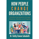 How People Change Organizations: Transforming Systems through Presence, Practice, and Projects