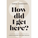 How did I get here?: A guide to letting go of your past & living in alignment with your true self