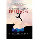 Forward-Facing(R) Freedom: Healing the Past, Transforming the Present, A Future on Purpose