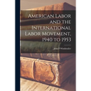 American Labor and the International Labor Movement, 1940 to 1953
