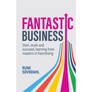 Fantastic Business: Start, Scale and Succeed, Learning from Masters in Franchising