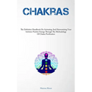 Chakras: The Definitive Handbook On Activating And Harmonizing Your Intrinsic Positive Energy Through The Methodology Of Chakra Purification