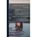 How to Unlock Your Subconscious Mind Through the Science of Mental Analysis