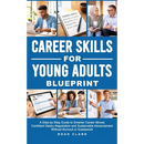 Career Skills for Young Adults Blueprint: A Step-By-Step Guide to Smarter Career Moves, Confident Salary Negotiation, and Sustainable Advancement With