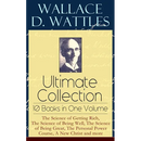 Wallace D. Wattles Ultimate Collection - 10 Books in One Volume: The Science of Getting Rich, the Science of Being Well, the Science of Being Great, t
