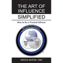 The Art of Influence Simplified: How to Be a Trusted Advisor