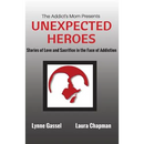 The Addict's Mom Presents UNEXPECTED HEROES: Stories of Love and Sacrifice in the Face of Addiction