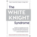 The White Knight Syndrome: Rescuing Yourself from Your Need to Rescue Others