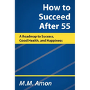 How to Succeed After 55: A Roadmap to Success, Good Health, and Happiness