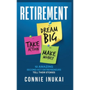 Retirement: Dream Big, Take Action, Make Money: 10 Amazing Second-Act Entrepreneurs Tell Their Stories