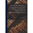 Political Parties, a Sociological Study of the Oligarchical Tendencies of Modern Democracy