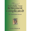Please! Don't Make Your Retirement Complicated!: The Transformation Process!