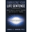 Embracing Your Life Sentence: How to Turn Life Greatest Tragedies into Your Greatest Triumphs
