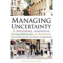 Managing Uncertainty: Be Successful, Innovative, Extraordinary, In Business.