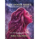 The Inner Shift Release, Realign, and Rise: Heal Your Past, Break Free, and Live Empowered