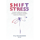 SHIFT Stress: Get Back to What you do Best: for Nurses, Caregivers and other Health Care Professionals