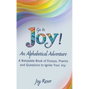 Go In Joy! An Alphabetical Adventure Second Edition: A relatable Book of Essays, Poems and Questions to Ignite Your Joy