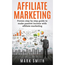 Affiliate Marketing: Proven Step By Step Guide To Make Passive Income With Affiliate Marketing