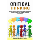 Critical Thinking: Decision Making, Problem Solving and Self Development (Effective Strategies That Will Make You Improve Critical Thinking)