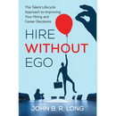 Hire Without Ego: The Talent Lifecycle Approach to Improving Your Hiring and Career Decisions