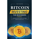 Bitcoin Investing for Beginners: Unlocking Financial Freedom with Digital Gold and Cryptocurrency