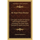 Be Your Own Doctor: A Drugless System Of Special And Private Treatments Including The Great Triple Method Of Health And Cure