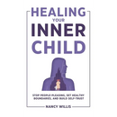 Healing Your Inner Child: Stop People-Pleasing, Set Healthy Boundaries, and Build Self-Trust