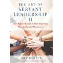 The Art of Servant Leadership II: How You Get Results Is More Important than the Results Themselves