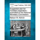 Suggested Plan for Monetary Legislation: Submitted to the National Monetary Commission.
