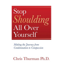 Stop Shoulding All Over Yourself: Making the Journey from Condemnation to Compassion