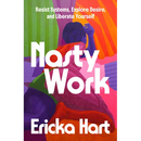 Nasty Work: Resist Systems, Explore Desire, and Liberate Yourself
