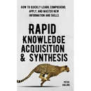 Rapid Knowledge Acquisition & Synthesis: How to Quickly Learn, Comprehend, Apply, and Master New Information and Skills