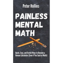Painless Mental Math: Quick, Easy, and Useful Ways to Become a Human Calculator (Even if You Suck at Math)