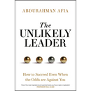 The Unlikely Leader: How to Succeed, Even When the Odds Are Against You