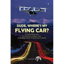 Dude, Where's My Flying Car?: A fascinating look at the past, present and incredible future of personal mobility