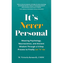 It's Never Personal: Weaving Psychology, Neuroscience, and Ancient Wisdom Through a 5-Step Process to Finally Let "It" Go