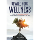 Rewire Your Wellness: A Guide to Reclaiming Your Life From Chronic Illness, Anxiety, and Pain