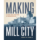 Making Mill City: Flour and Fortune in Minneapolis