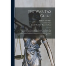 1917 War Tax Guide: The Federal Laws Covering: The Income Tax, Stamp Tax, Profits Tax, Business Tax, Estate Tax, Corporation Tax, Codified