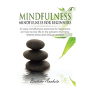 Mindfulness: Mindfulness for beginners: 32 Easy Mindfulness Exercises for Beginners on How to Live Life in the Present Moment, Relieve Stress and Redu