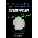 Understanding Drugs and Drug Addiction: Treatment to Recovery and Real Accounts of Ex-Addicts / Volume IV - Cocaine Edition