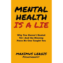 Mental Health Is a Lie: Why You Haven't Healed yet-And the Missing Piece No One Taught You