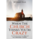 When the Church Thinks You're Crazy: One woman's journey through abuse and toxic relationships to freedom