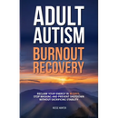 Adult Autism Burnout Recovery: Create Reliable Routines, Implement Communication Scripts, and Establish Boundaries Without Masking or Missing Social C