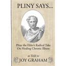 Pliny Says: Pliny the Elder's Radical Take on Healing Chronic Illness as Told to Joy Graham