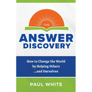 The Answer Discovery: How to Change the World by Helping Others...and Ourselves
