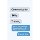 Communication Skills Training: How to Talk to Anyone, Speak with Clarity, & Handle Any Situation: How to Talk to Anyone, Speak with Clarity, & Handle