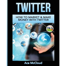 Twitter: How To Market & Make Money With Twitter