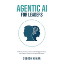 Agentic AI for Leaders: Build AI Fluency, Discover Real Opportunities, and Thrive in the Era of Digital Workers