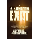 The Extraordinary Exit: How to Sell Your Business for Maximum Value, Protect Your Legacy, and Walk Away with No Regrets